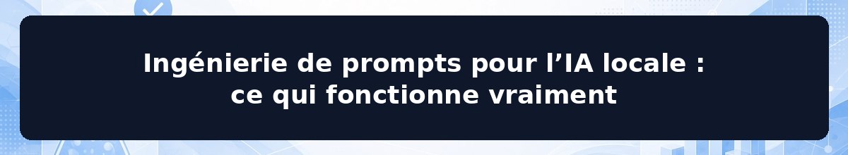 Ingénierie de prompts pour l’IA locale : ce qui fonctionne vraiment
